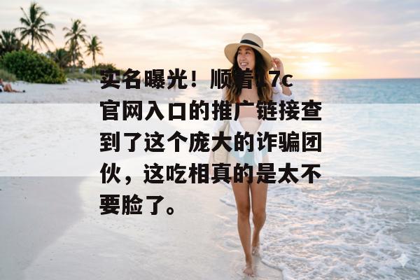 实名曝光！顺着17c官网入口的推广链接查到了这个庞大的诈骗团伙，这吃相真的是太不要脸了。