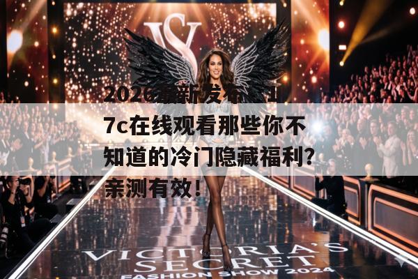 2026最新发布：17c在线观看那些你不知道的冷门隐藏福利？亲测有效！