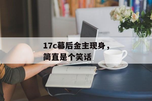 17c幕后金主现身，简直是个笑话